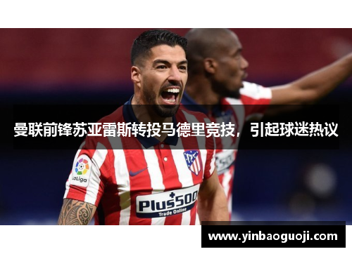 曼联前锋苏亚雷斯转投马德里竞技，引起球迷热议