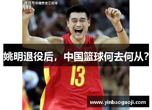 姚明退役后，中国篮球何去何从？